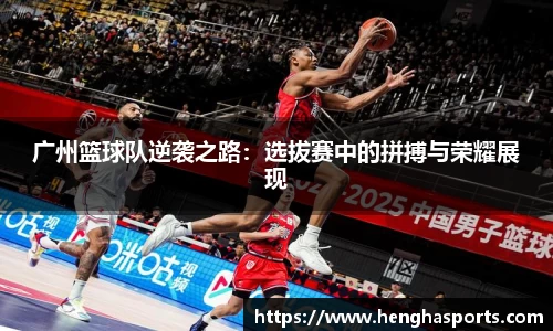 广州篮球队逆袭之路：选拔赛中的拼搏与荣耀展现