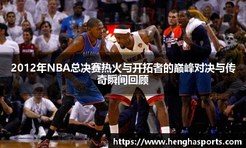 2012年NBA总决赛热火与开拓者的巅峰对决与传奇瞬间回顾